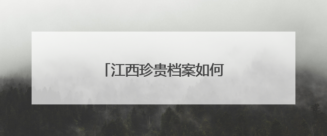 江西珍贵档案如何“流传”？（图）